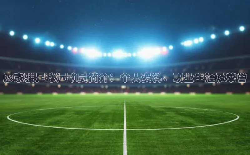 焦点娱乐网遥望科技廖家骏足球运动员简介：个人资料、职业生涯及荣誉