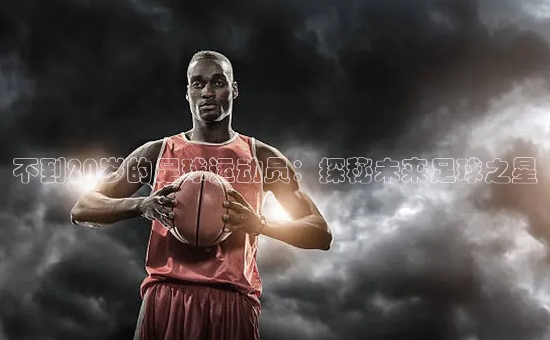 焦点平台开户度小满理财不到20岁的足球运动员：探秘未来足球之星
