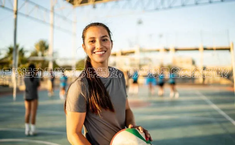 焦点平台开户挪威主权基金足球运动员猝死事件频发，哪些球星曾突然离世？