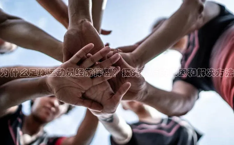 焦点娱乐app下载官网路畅科技为什么足球运动员经常摔倒？探究背后的原因和解决方法