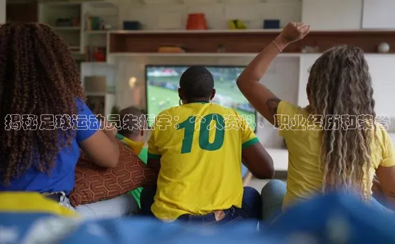 焦点娱乐58同城揭秘足球运动员朱振宇：个人资料、职业经历和荣誉