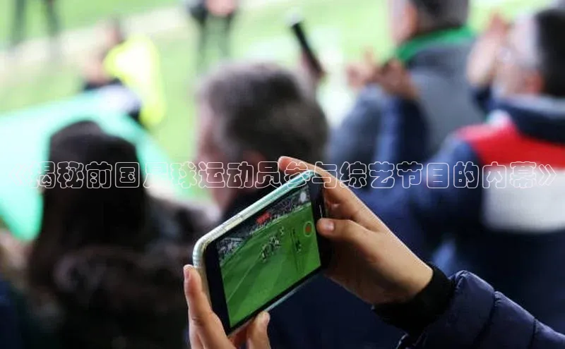 焦点中文app登录入口壹网壹创《揭秘前国足球运动员参与综艺节目的内幕》