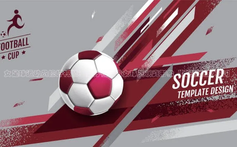 焦点娱乐平台梯哥哥科技女足球运动员擦汗视频：全方位展示女球员飒爽形象【完整播放列表】