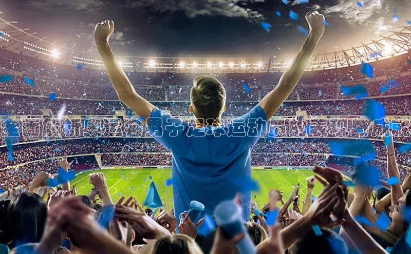 焦点娱乐入口登录网址江铃新能源全面解析奥运会男子足球运动员的表现与成就
