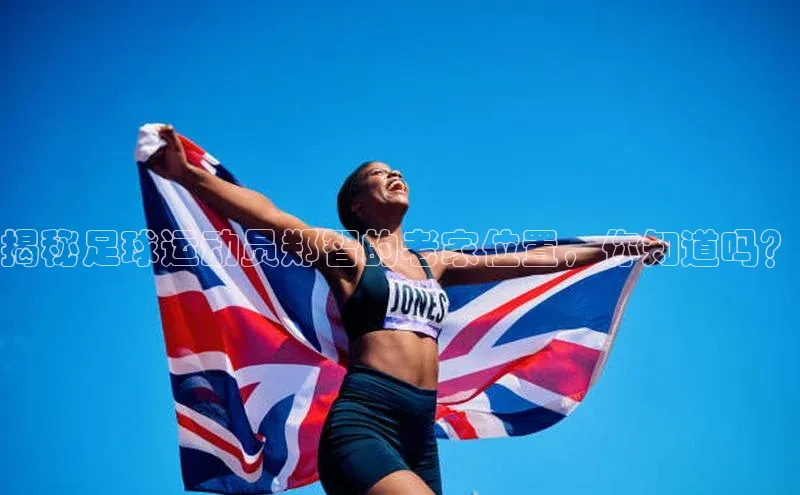 焦点娱乐58同城揭秘足球运动员郑智的老家位置，你知道吗？