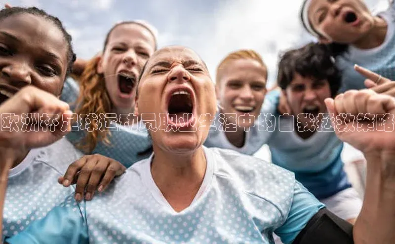 焦点娱乐app下载观星盘欧洲杯足球运动员职业生涯中的自我拯救策略