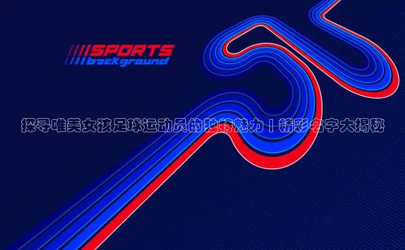 焦点娱乐app下载观星盘探寻唯美女孩足球运动员的独特魅力 | 精彩名字大揭秘