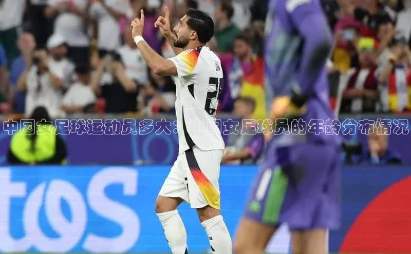 焦点娱乐平台百度翻译中国女足球运动员多大：中国女足球员的年龄分布情况
