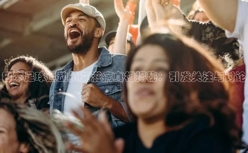 焦点娱乐百度翻译App日本足球运动员艾滋病真相揭秘：引发关注与讨论