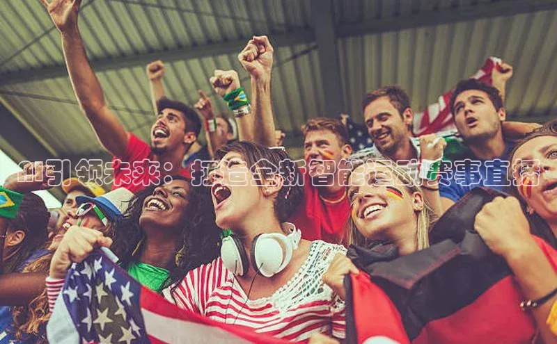 焦点平台的注册与登录地址百度安全社区AI引领未来：打造全新智能运动赛事直播