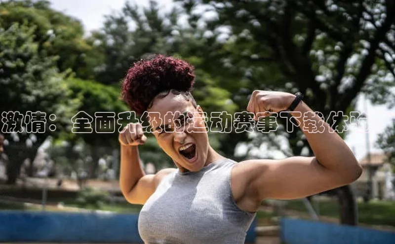 焦点登录地址入口网易激情：全面升级的运动赛事下载体验！