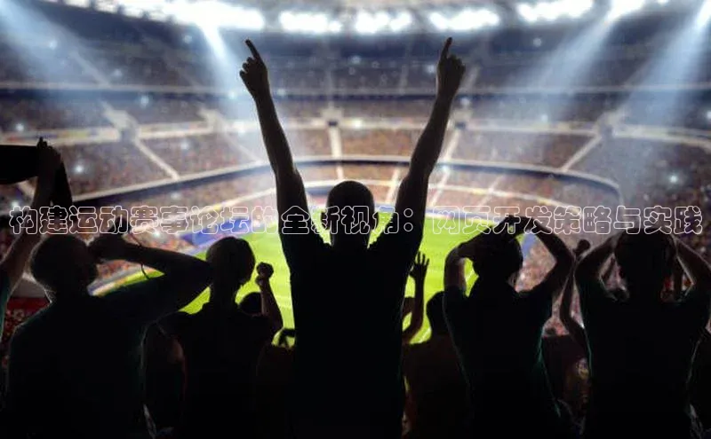 焦点娱乐app下载官网路畅科技构建运动赛事论坛的全新视角：网页开发策略与实践