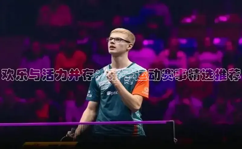 焦点娱乐下载手机版姚记科技欢乐与活力并存：亲子运动赛事精选推荐