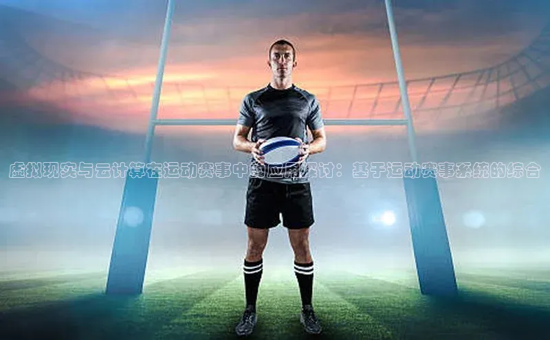 虚拟现实与云计算在运动赛事中的应用探讨：基于运动赛事系统的综合