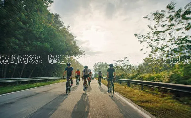 巅峰对决：攀岩运动顶级赛事全景与深度剖析