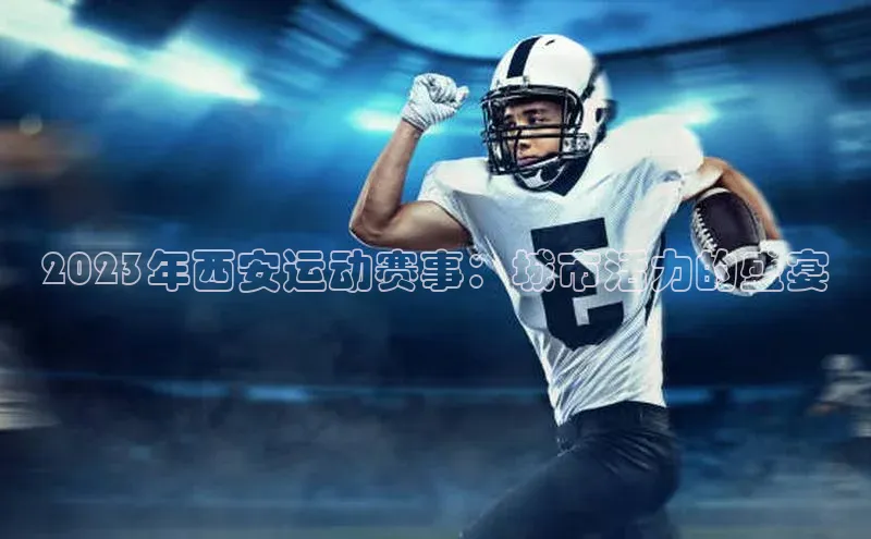 2023年西安运动赛事：城市活力的盛宴