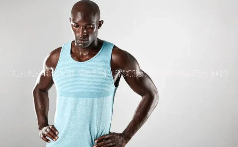 七月八月盛夏风云：2023年内陆体育赛事的精彩瞬间与发展趋势