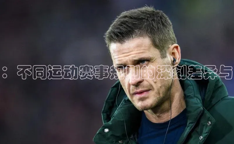 ：不同运动赛事规则的深刻差异与
