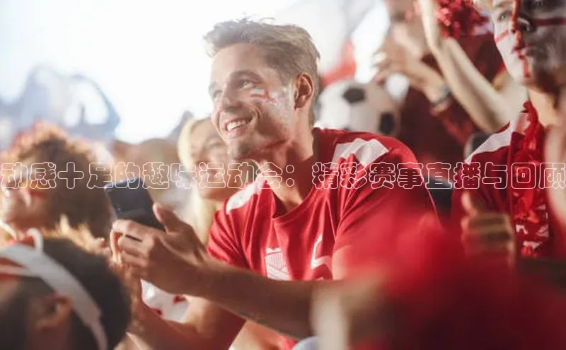 动感十足的趣味运动会：精彩赛事直播与回顾