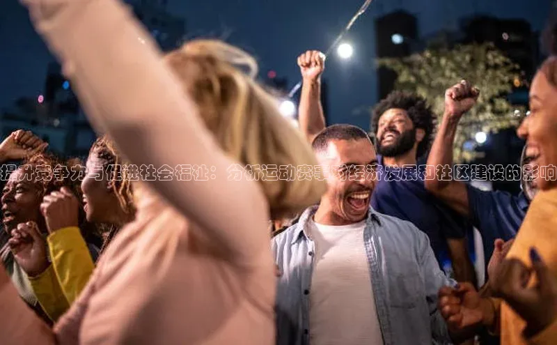 提升竞争力与促进社会福祉：分析运动赛事对经济发展和社区建设的影响