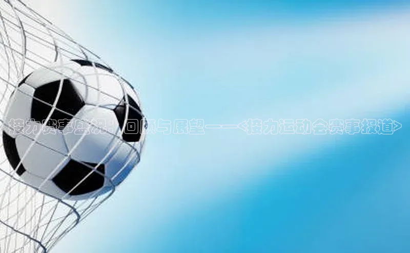 接力赛事盛况：回顾与展望——<接力运动会赛事报道>