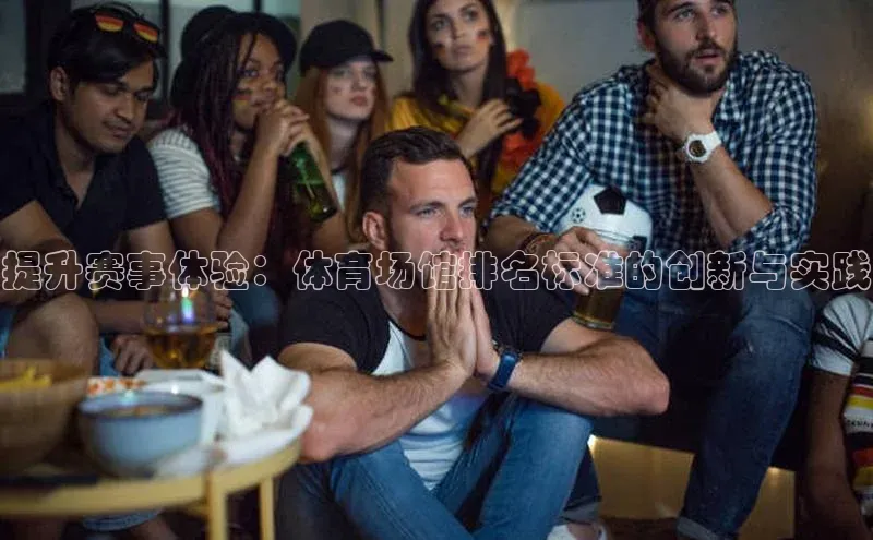 提升赛事体验：体育场馆排名标准的创新与实践