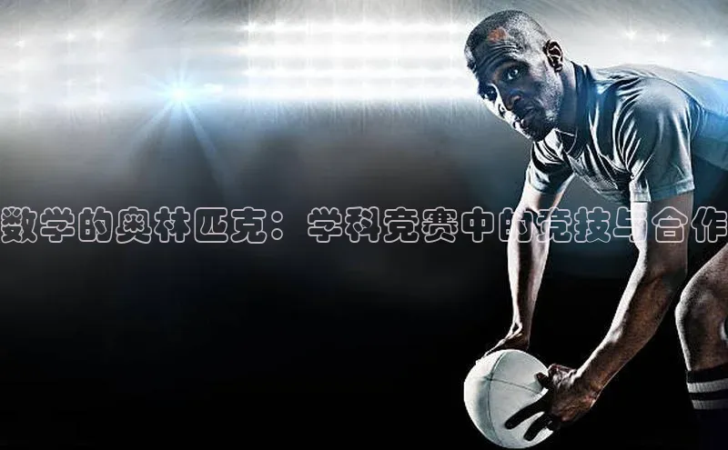 数学的奥林匹克：学科竞赛中的竞技与合作