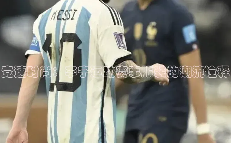 竞速时尚：李宁运动赛事服装的潮流诠释