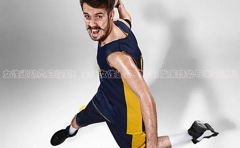 女性运动员的崛起：全球女性运动赛事的发展趋势与未来挑战