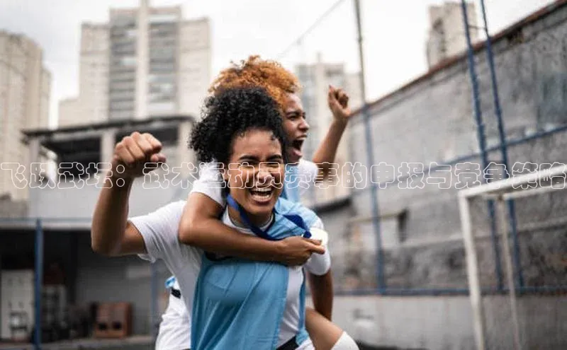 飞跃武坛：武术运动员赛事的申报与竞争策略